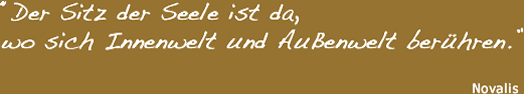 Der Sitz der Seele ist da, wo sich Innenwelt und Außenwelt berühren. von Novalis